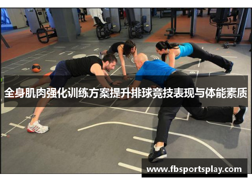 全身肌肉强化训练方案提升排球竞技表现与体能素质